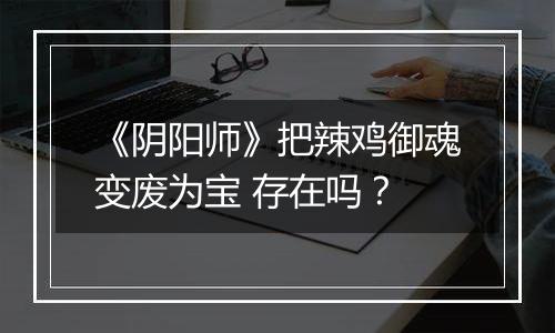 《阴阳师》把辣鸡御魂变废为宝 存在吗？