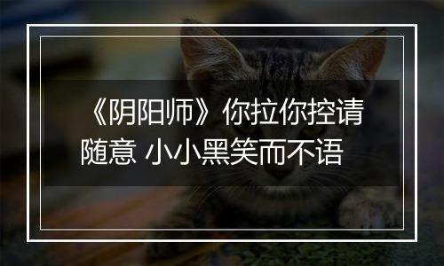 《阴阳师》你拉你控请随意 小小黑笑而不语