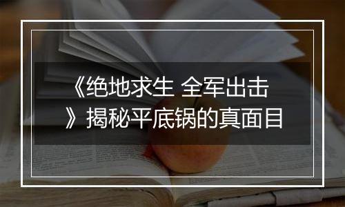 《绝地求生 全军出击》揭秘平底锅的真面目