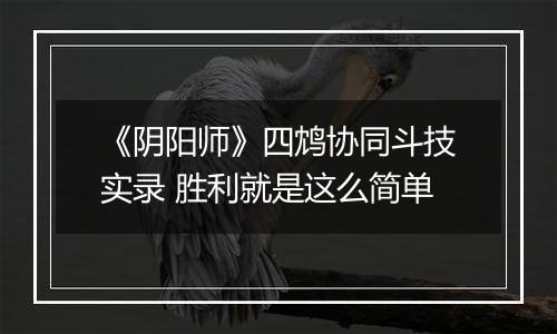 《阴阳师》四鸩协同斗技实录 胜利就是这么简单