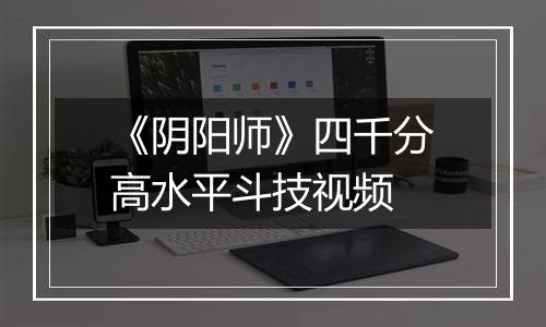 《阴阳师》四千分高水平斗技视频