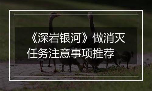 《深岩银河》做消灭任务注意事项推荐