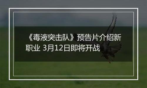 《毒液突击队》预告片介绍新职业 3月12日即将开战