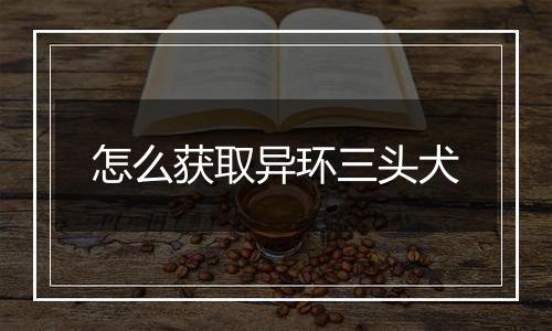 怎么获取异环三头犬