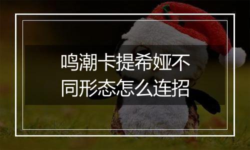 鸣潮卡提希娅不同形态怎么连招