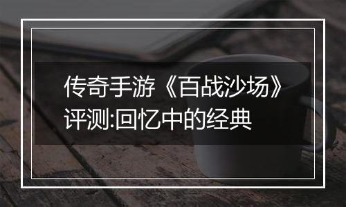 传奇手游《百战沙场》评测:回忆中的经典