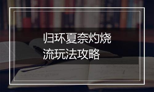 归环夏奈灼烧流玩法攻略