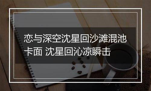 恋与深空沈星回沙滩混池卡面 沈星回沁凉瞬击