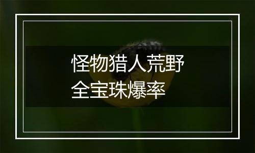 怪物猎人荒野全宝珠爆率