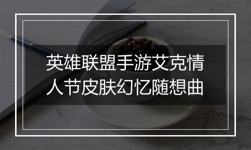 英雄联盟手游艾克情人节皮肤幻忆随想曲