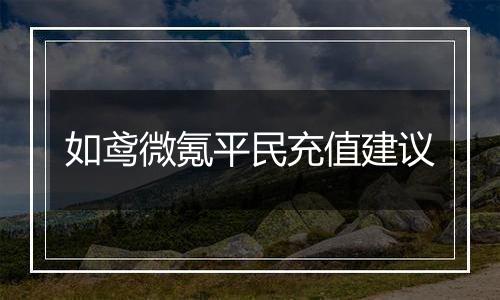 如鸢微氪平民充值建议