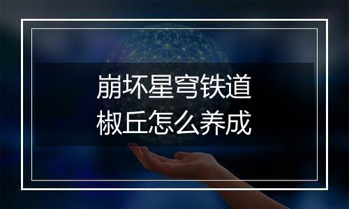 崩坏星穹铁道椒丘怎么养成