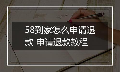58到家怎么申请退款 申请退款教程