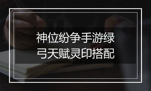 神位纷争手游绿弓天赋灵印搭配