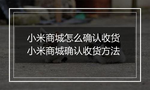 小米商城怎么确认收货 小米商城确认收货方法