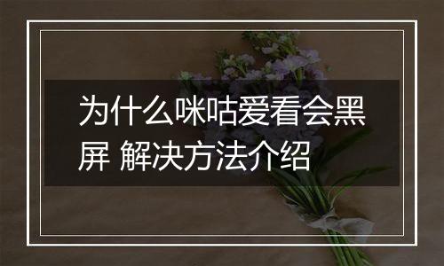 为什么咪咕爱看会黑屏 解决方法介绍