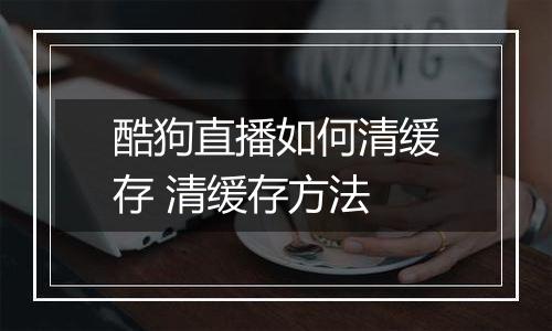 酷狗直播如何清缓存 清缓存方法