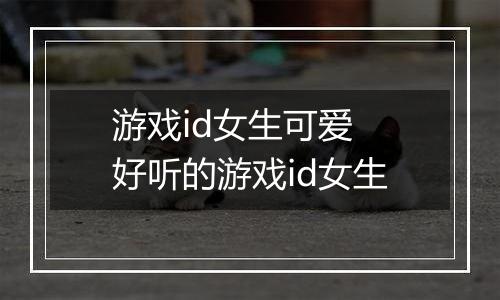 游戏id女生可爱 好听的游戏id女生