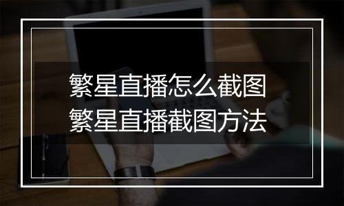 繁星直播怎么截图 繁星直播截图方法