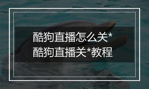 酷狗直播怎么关* 酷狗直播关*教程