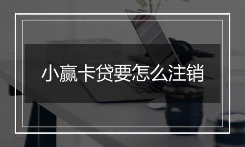 小赢卡贷要怎么注销