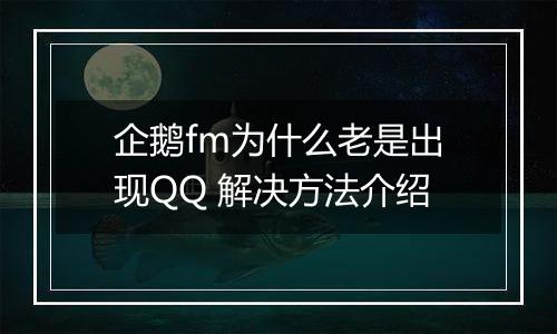 企鹅fm为什么老是出现QQ 解决方法介绍