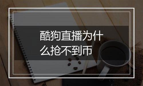酷狗直播为什么抢不到币