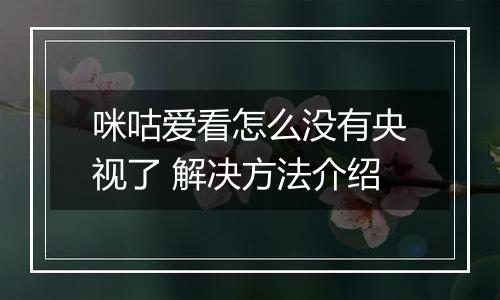 咪咕爱看怎么没有央视了 解决方法介绍