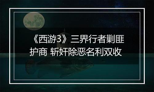 《西游3》三界行者剿匪护商 斩奸除恶名利双收