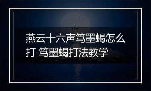 燕云十六声笃墨蝎怎么打 笃墨蝎打法教学