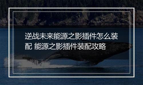 逆战未来能源之影插件怎么装配 能源之影插件装配攻略