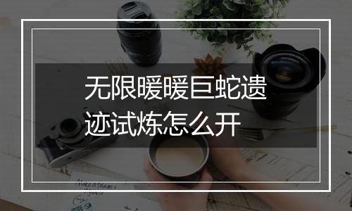 无限暖暖巨蛇遗迹试炼怎么开