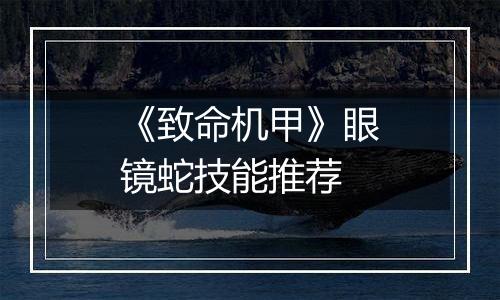 《致命机甲》眼镜蛇技能推荐