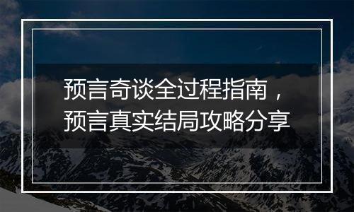 预言奇谈全过程指南，预言真实结局攻略分享