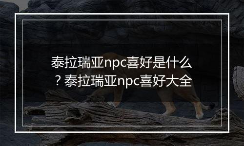 泰拉瑞亚npc喜好是什么？泰拉瑞亚npc喜好大全