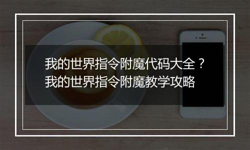 我的世界指令附魔代码大全？我的世界指令附魔教学攻略