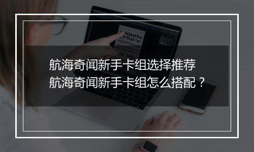 航海奇闻新手卡组选择推荐 航海奇闻新手卡组怎么搭配？