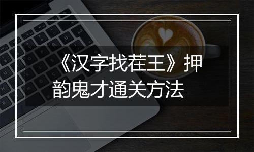 《汉字找茬王》押韵鬼才通关方法