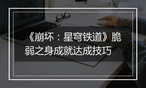 《崩坏：星穹铁道》脆弱之身成就达成技巧
