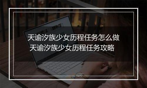 天谕汐族少女历程任务怎么做 天谕汐族少女历程任务攻略
