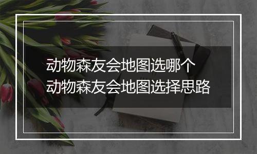 动物森友会地图选哪个 动物森友会地图选择思路