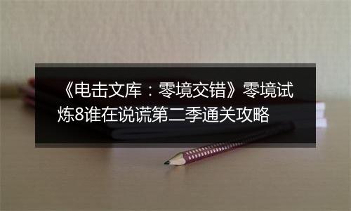 《电击文库：零境交错》零境试炼8谁在说谎第二季通关攻略