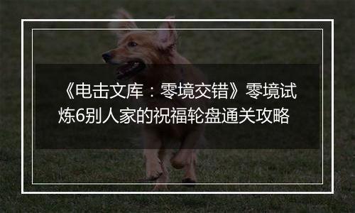 《电击文库：零境交错》零境试炼6别人家的祝福轮盘通关攻略