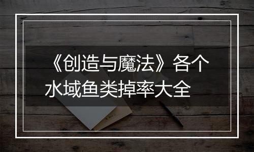 《创造与魔法》各个水域鱼类掉率大全