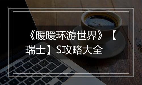 《暖暖环游世界》【瑞士】S攻略大全