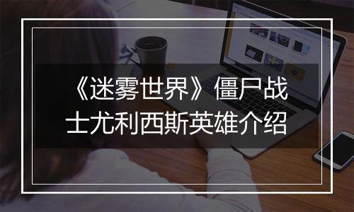 《迷雾世界》僵尸战士尤利西斯英雄介绍