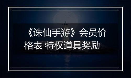 《诛仙手游》会员价格表 特权道具奖励