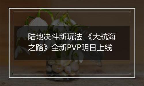 陆地决斗新玩法 《大航海之路》全新PVP明日上线