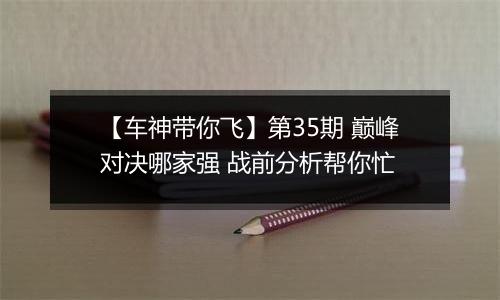 【车神带你飞】第35期 巅峰对决哪家强 战前分析帮你忙