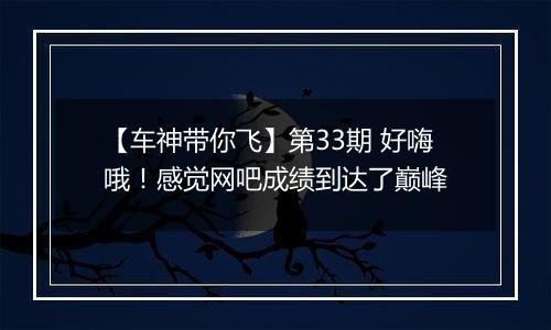【车神带你飞】第33期 好嗨哦！感觉网吧成绩到达了巅峰